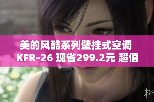 美的风酷系列壁挂式空调 KFR-26 现省299.2元 超值优惠中