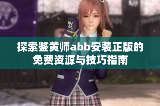 探索鉴黄师abb安装正版的免费资源与技巧指南