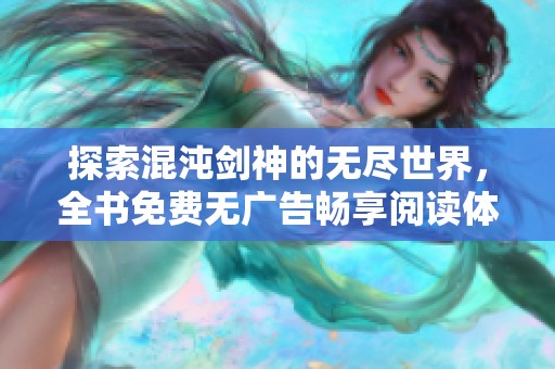 探索混沌剑神的无尽世界，全书免费无广告畅享阅读体验
