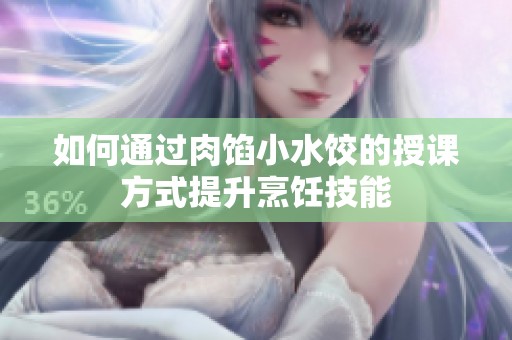 如何通过肉馅小水饺的授课方式提升烹饪技能