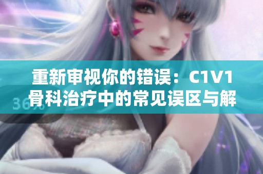 重新审视你的错误：C1V1骨科治疗中的常见误区与解决方案
