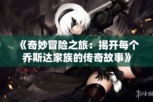 《奇妙冒险之旅：揭开每个乔斯达家族的传奇故事》