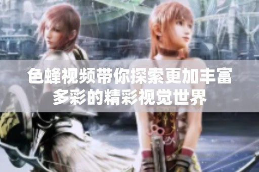 色蜂视频带你探索更加丰富多彩的精彩视觉世界
