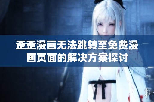 歪歪漫画无法跳转至免费漫画页面的解决方案探讨