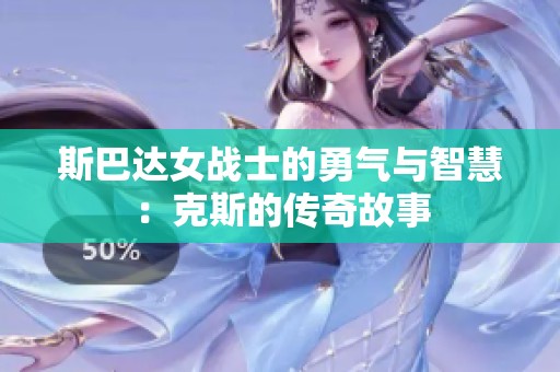 斯巴达女战士的勇气与智慧：克斯的传奇故事