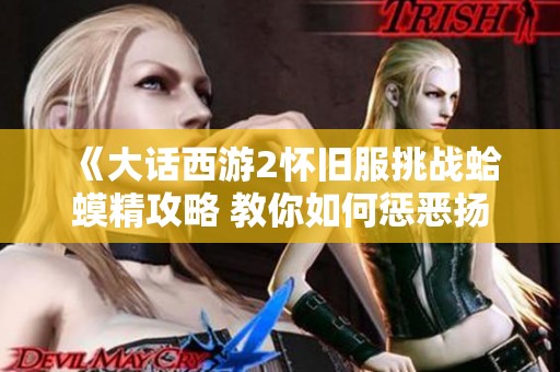 《大话西游2怀旧服挑战蛤蟆精攻略 教你如何惩恶扬善》
