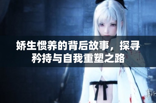 娇生惯养的背后故事，探寻矜持与自我重塑之路