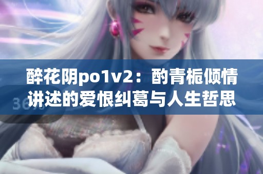醉花阴po1v2：酌青栀倾情讲述的爱恨纠葛与人生哲思