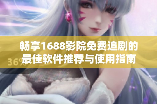 畅享1688影院免费追剧的最佳软件推荐与使用指南