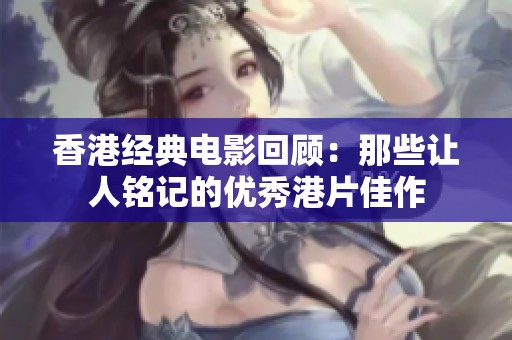 香港经典电影回顾：那些让人铭记的优秀港片佳作