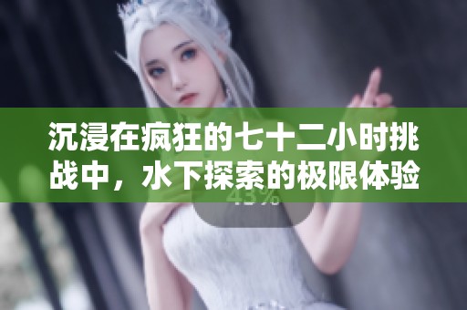 沉浸在疯狂的七十二小时挑战中，水下探索的极限体验