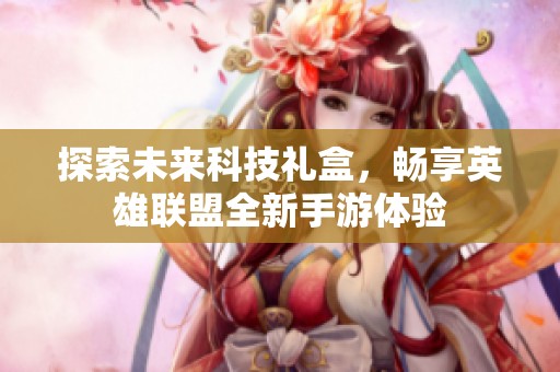 探索未来科技礼盒，畅享英雄联盟全新手游体验