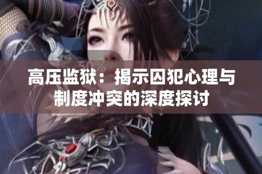 高压监狱：揭示囚犯心理与制度冲突的深度探讨