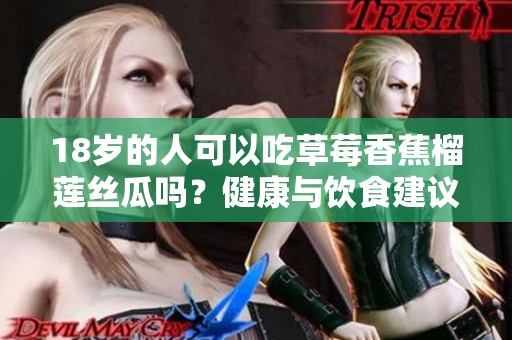 18岁的人可以吃草莓香蕉榴莲丝瓜吗？健康与饮食建议解析