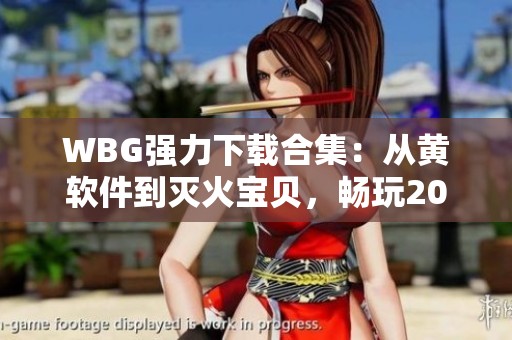 WBG强力下载合集：从黄软件到灭火宝贝，畅玩2048核基地与蜜桃浪潮