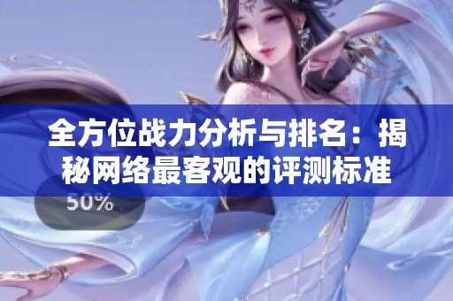 全方位战力分析与排名：揭秘网络最客观的评测标准
