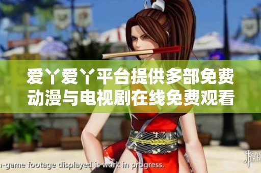 爱丫爱丫平台提供多部免费动漫与电视剧在线免费观看