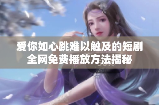 爱你如心跳难以触及的短剧全网免费播放方法揭秘
