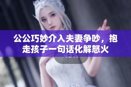 公公巧妙介入夫妻争吵，抱走孩子一句话化解怒火