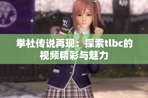 拳社传说再现：探索tlbc的视频精彩与魅力