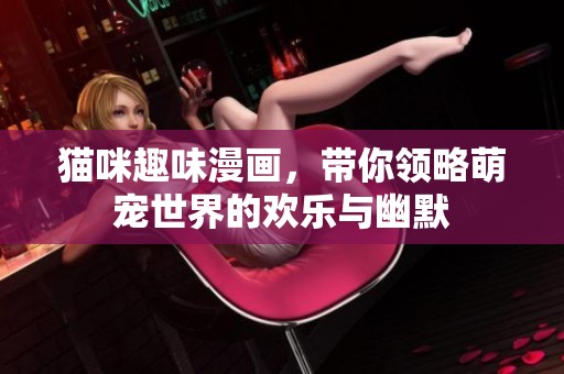 猫咪趣味漫画，带你领略萌宠世界的欢乐与幽默
