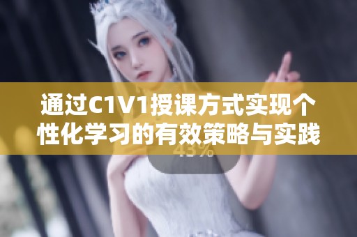 通过C1V1授课方式实现个性化学习的有效策略与实践