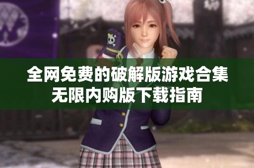 全网免费的破解版游戏合集无限内购版下载指南