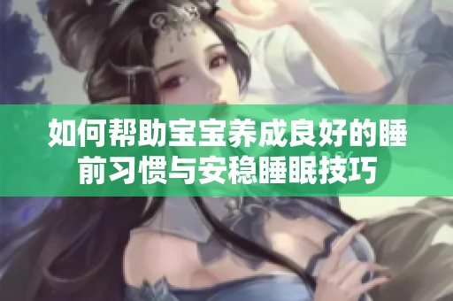 如何帮助宝宝养成良好的睡前习惯与安稳睡眠技巧