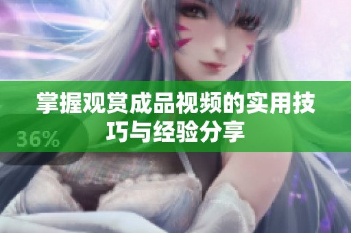掌握观赏成品视频的实用技巧与经验分享