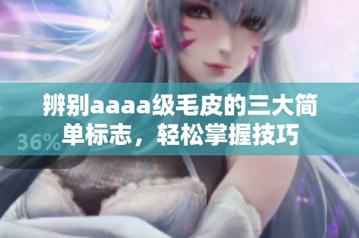 辨别aaaa级毛皮的三大简单标志，轻松掌握技巧