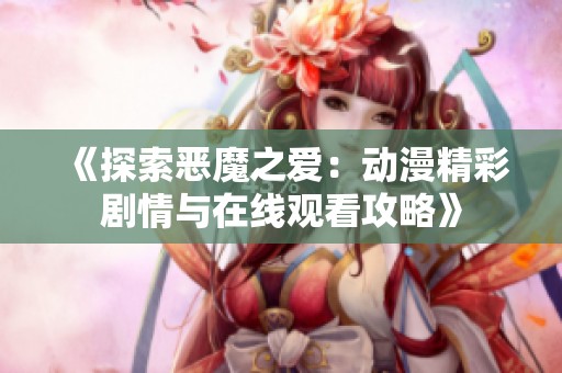 《探索恶魔之爱：动漫精彩剧情与在线观看攻略》