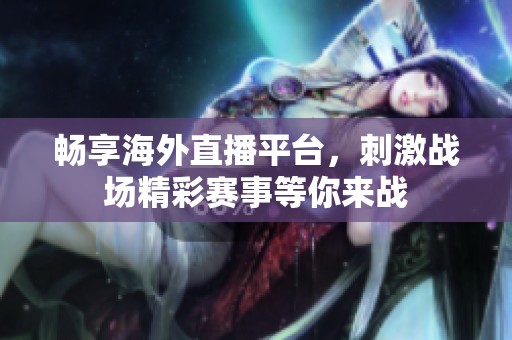 畅享海外直播平台，刺激战场精彩赛事等你来战