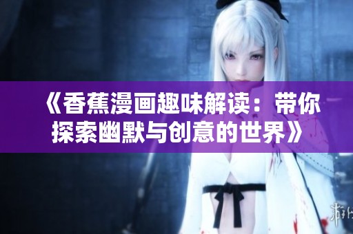 《香蕉漫画趣味解读：带你探索幽默与创意的世界》