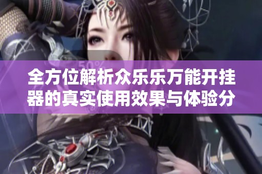 全方位解析众乐乐万能开挂器的真实使用效果与体验分享