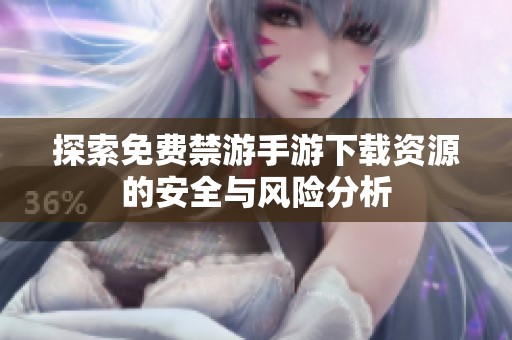 探索免费禁游手游下载资源的安全与风险分析