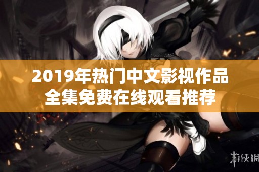 2019年热门中文影视作品全集免费在线观看推荐