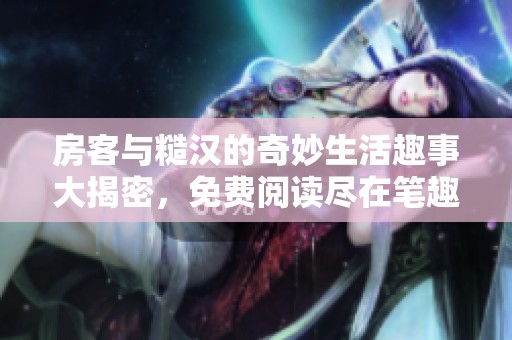 房客与糙汉的奇妙生活趣事大揭密，免费阅读尽在笔趣阁