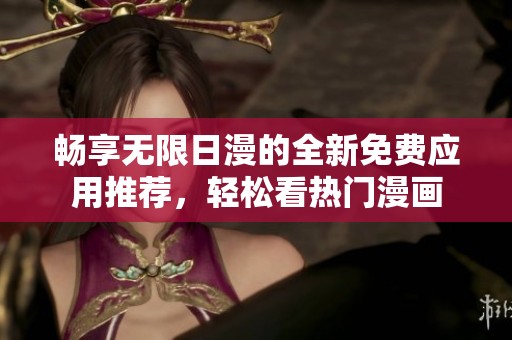 畅享无限日漫的全新免费应用推荐，轻松看热门漫画