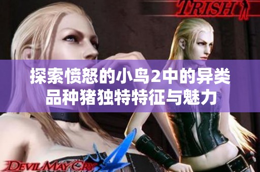 探索愤怒的小鸟2中的异类品种猪独特特征与魅力