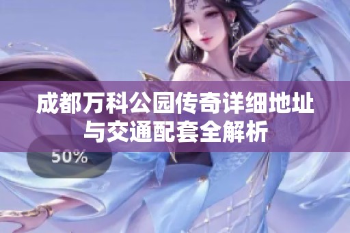 成都万科公园传奇详细地址与交通配套全解析