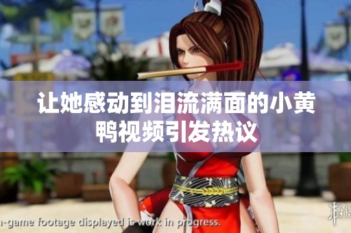 让她感动到泪流满面的小黄鸭视频引发热议