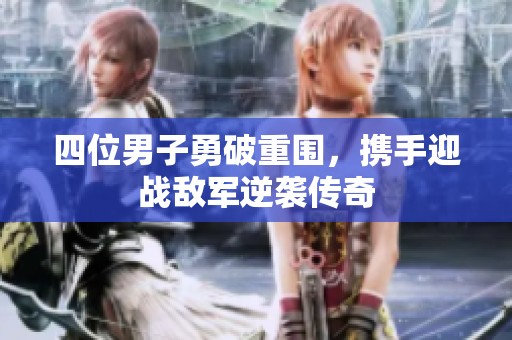 四位男子勇破重围，携手迎战敌军逆袭传奇