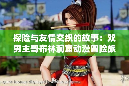 探险与友情交织的故事：双男主哥布林洞窟动漫冒险旅程