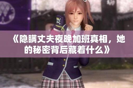 《隐瞒丈夫夜晚加班真相，她的秘密背后藏着什么》