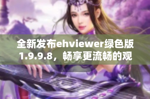 全新发布ehviewer绿色版1.9.9.8，畅享更流畅的观看体验