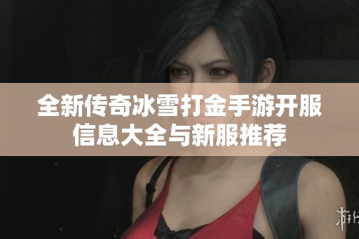 全新传奇冰雪打金手游开服信息大全与新服推荐