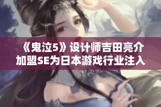 《鬼泣5》设计师吉田亮介加盟SE为日本游戏行业注入新活力