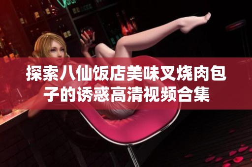 探索八仙饭店美味叉烧肉包子的诱惑高清视频合集