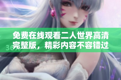 免费在线观看二人世界高清完整版，精彩内容不容错过