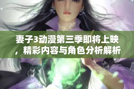 妻子3动漫第三季即将上映，精彩内容与角色分析解析